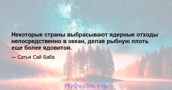 Некоторые страны выбрасывают ядерные отходы непосредственно в океан, делая рыбную плоть еще более ядовитой.