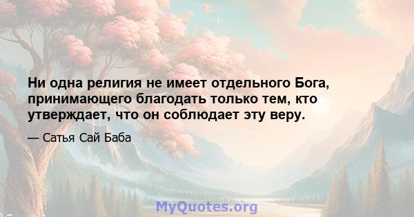 Ни одна религия не имеет отдельного Бога, принимающего благодать только тем, кто утверждает, что он соблюдает эту веру.