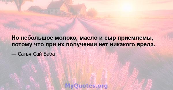 Но небольшое молоко, масло и сыр приемлемы, потому что при их получении нет никакого вреда.