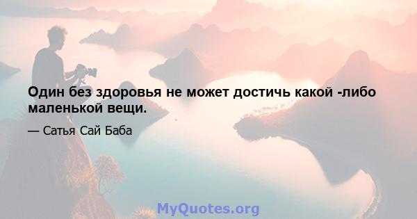 Один без здоровья не может достичь какой -либо маленькой вещи.