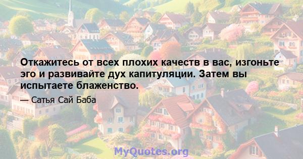 Откажитесь от всех плохих качеств в вас, изгоньте эго и развивайте дух капитуляции. Затем вы испытаете блаженство.