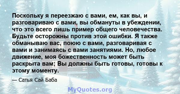 Поскольку я переезжаю с вами, ем, как вы, и разговариваю с вами, вы обмануты в убеждении, что это всего лишь пример общего человечества. Будьте осторожны против этой ошибки. Я также обманываю вас, поюю с вами,