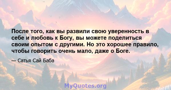 После того, как вы развили свою уверенность в себе и любовь к Богу, вы можете поделиться своим опытом с другими. Но это хорошее правило, чтобы говорить очень мало, даже о Боге.