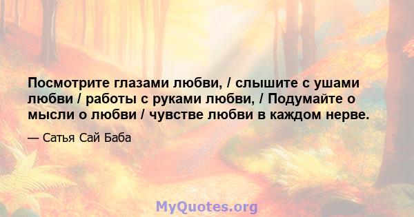 Посмотрите глазами любви, / слышите с ушами любви / работы с руками любви, / Подумайте о мысли о любви / чувстве любви в каждом нерве.