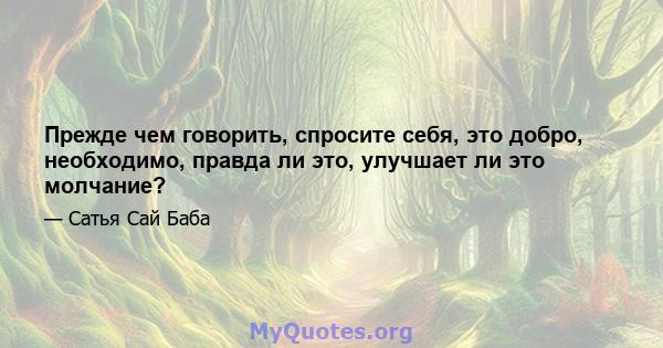 Прежде чем говорить, спросите себя, это добро, необходимо, правда ли это, улучшает ли это молчание?