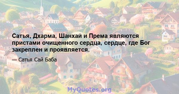 Сатья, Дхарма, Шанхай и Према являются пристами очищенного сердца, сердце, где Бог закреплен и проявляется.