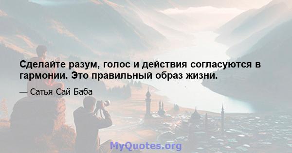 Сделайте разум, голос и действия согласуются в гармонии. Это правильный образ жизни.