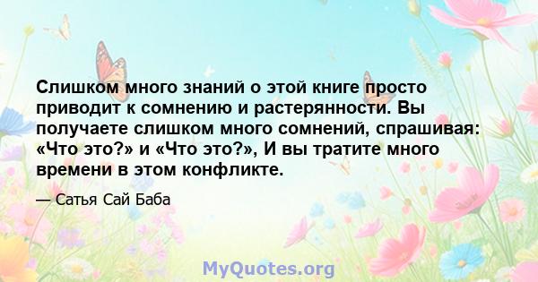 Слишком много знаний о этой книге просто приводит к сомнению и растерянности. Вы получаете слишком много сомнений, спрашивая: «Что это?» и «Что это?», И вы тратите много времени в этом конфликте.