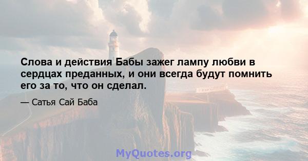 Слова и действия Бабы зажег лампу любви в сердцах преданных, и они всегда будут помнить его за то, что он сделал.