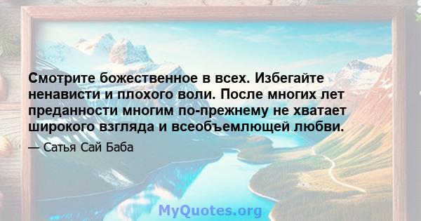 Смотрите божественное в всех. Избегайте ненависти и плохого воли. После многих лет преданности многим по-прежнему не хватает широкого взгляда и всеобъемлющей любви.