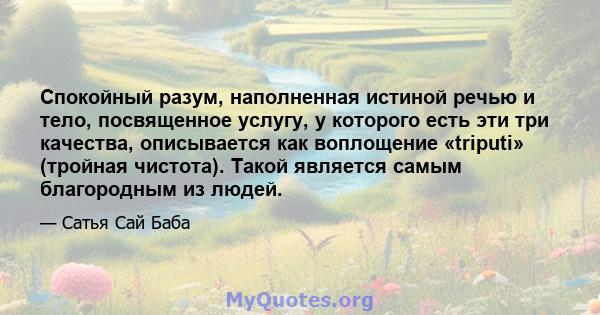 Спокойный разум, наполненная истиной речью и тело, посвященное услугу, у которого есть эти три качества, описывается как воплощение «triputi» (тройная чистота). Такой является самым благородным из людей.