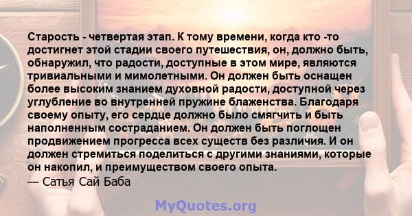 Старость - четвертая этап. К тому времени, когда кто -то достигнет этой стадии своего путешествия, он, должно быть, обнаружил, что радости, доступные в этом мире, являются тривиальными и мимолетными. Он должен быть