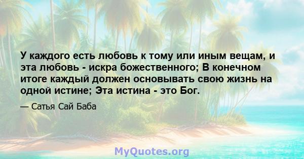 У каждого есть любовь к тому или иным вещам, и эта любовь - искра божественного; В конечном итоге каждый должен основывать свою жизнь на одной истине; Эта истина - это Бог.