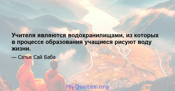 Учителя являются водохранилищами, из которых в процессе образования учащиеся рисуют воду жизни.