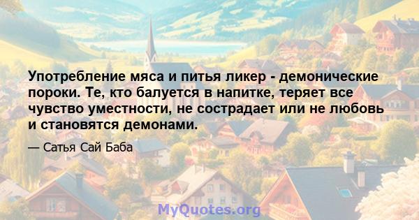 Употребление мяса и питья ликер - демонические пороки. Те, кто балуется в напитке, теряет все чувство уместности, не сострадает или не любовь и становятся демонами.