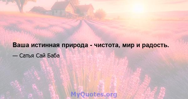 Ваша истинная природа - чистота, мир и радость.