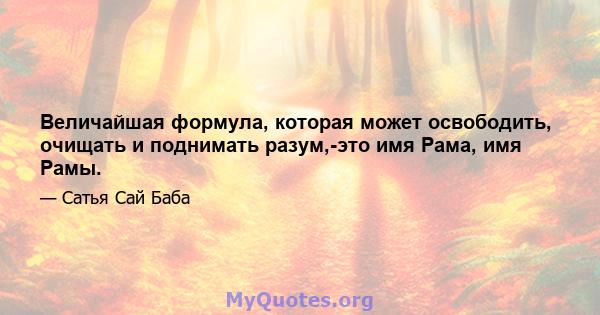 Величайшая формула, которая может освободить, очищать и поднимать разум,-это имя Рама, имя Рамы.