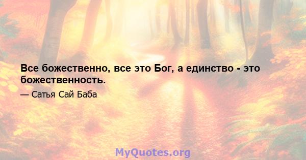 Все божественно, все это Бог, а единство - это божественность.