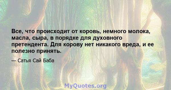 Все, что происходит от коровь, немного молока, масла, сыра, в порядке для духовного претендента. Для корову нет никакого вреда, и ее полезно принять.