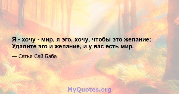 Я - хочу - мир, я эго, хочу, чтобы это желание; Удалите эго и желание, и у вас есть мир.