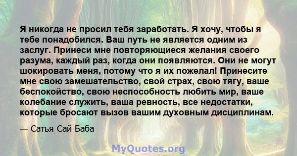 Я никогда не просил тебя заработать. Я хочу, чтобы я тебе понадобился. Ваш путь не является одним из заслуг. Принеси мне повторяющиеся желания своего разума, каждый раз, когда они появляются. Они не могут шокировать