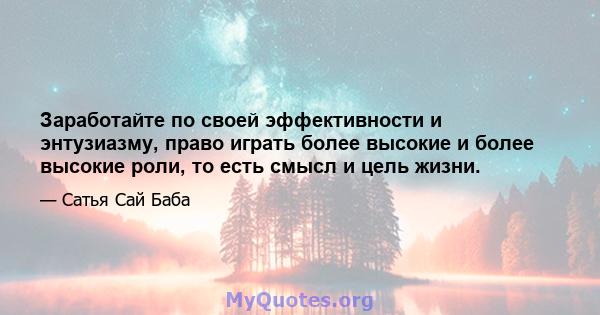 Заработайте по своей эффективности и энтузиазму, право играть более высокие и более высокие роли, то есть смысл и цель жизни.