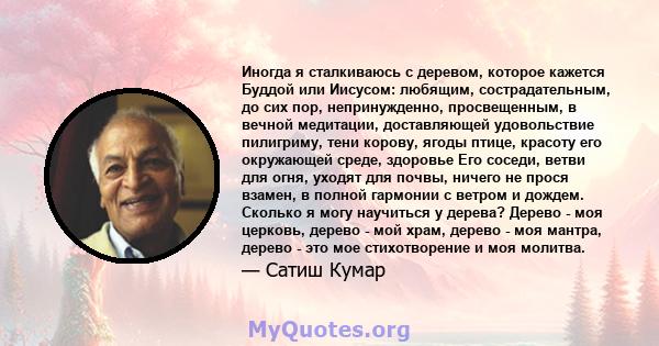 Иногда я сталкиваюсь с деревом, которое кажется Буддой или Иисусом: любящим, сострадательным, до сих пор, непринужденно, просвещенным, в вечной медитации, доставляющей удовольствие пилигриму, тени корову, ягоды птице,