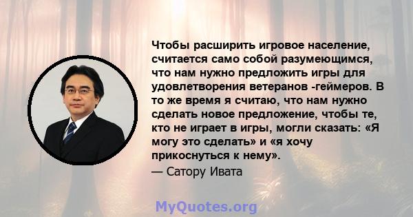 Чтобы расширить игровое население, считается само собой разумеющимся, что нам нужно предложить игры для удовлетворения ветеранов -геймеров. В то же время я считаю, что нам нужно сделать новое предложение, чтобы те, кто