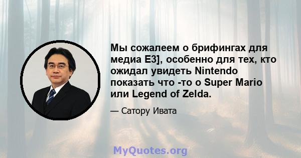 Мы сожалеем о брифингах для медиа E3], особенно для тех, кто ожидал увидеть Nintendo показать что -то о Super Mario или Legend of Zelda.