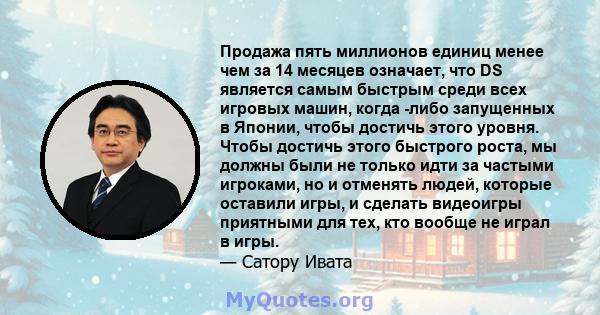 Продажа пять миллионов единиц менее чем за 14 месяцев означает, что DS является самым быстрым среди всех игровых машин, когда -либо запущенных в Японии, чтобы достичь этого уровня. Чтобы достичь этого быстрого роста, мы 