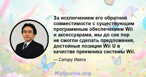 За исключением его обратной совместимости с существующим программным обеспечением Wii и аксессуарами, мы до сих пор не смогли сделать предложения, достойные позиции Wii U в качестве преемника системы Wii.