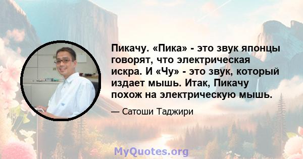 Пикачу. «Пика» - это звук японцы говорят, что электрическая искра. И «Чу» - это звук, который издает мышь. Итак, Пикачу похож на электрическую мышь.