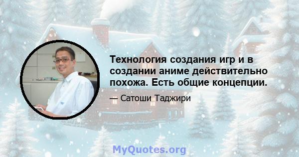 Технология создания игр и в создании аниме действительно похожа. Есть общие концепции.