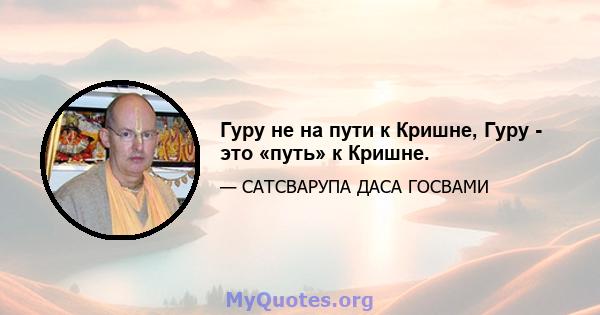 Гуру не на пути к Кришне, Гуру - это «путь» к Кришне.