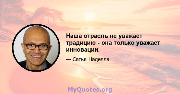 Наша отрасль не уважает традицию - она ​​только уважает инновации.