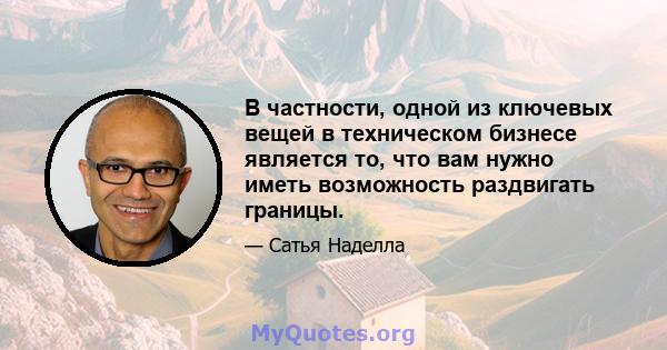 В частности, одной из ключевых вещей в техническом бизнесе является то, что вам нужно иметь возможность раздвигать границы.