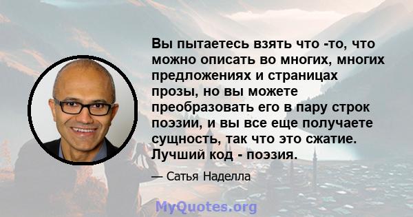 Вы пытаетесь взять что -то, что можно описать во многих, многих предложениях и страницах прозы, но вы можете преобразовать его в пару строк поэзии, и вы все еще получаете сущность, так что это сжатие. Лучший код -