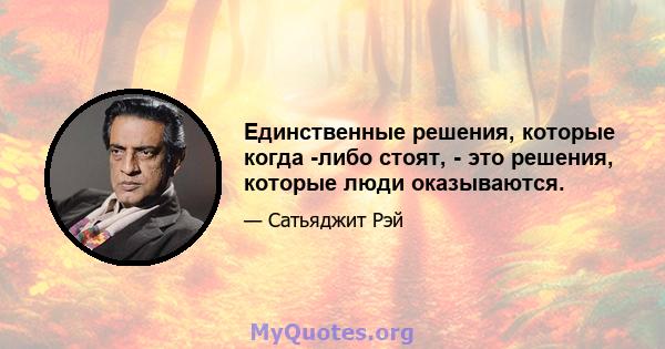 Единственные решения, которые когда -либо стоят, - это решения, которые люди оказываются.