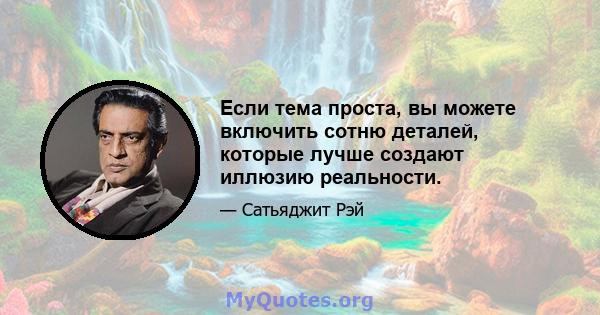 Если тема проста, вы можете включить сотню деталей, которые лучше создают иллюзию реальности.