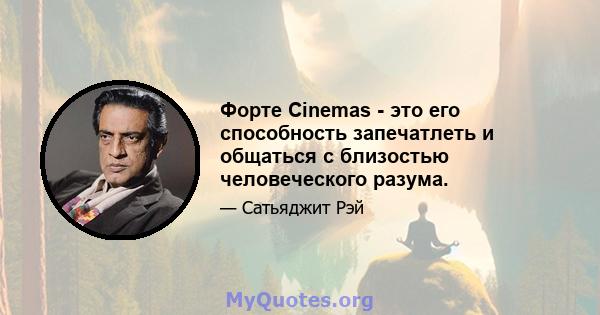 Форте Cinemas - это его способность запечатлеть и общаться с близостью человеческого разума.