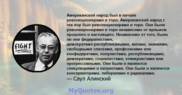 Американский народ был в начале революционерами и тори. Американский народ с тех пор был революционерами и тори. Они были революционерами и тори независимо от ярлыков прошлого и настоящего. Независимо от того, были ли