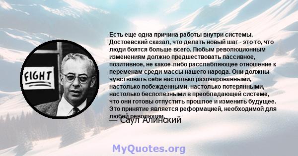 Есть еще одна причина работы внутри системы. Достоевский сказал, что делать новый шаг - это то, что люди боятся больше всего. Любым революционным изменениям должно предшествовать пассивное, позитивное, не какое-либо