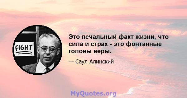 Это печальный факт жизни, что сила и страх - это фонтанные головы веры.