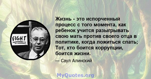 Жизнь - это испорченный процесс с того момента, как ребенок учится разыгрывать свою мать против своего отца в политике, когда ложиться спать; Тот, кто боится коррупции, боится жизни.