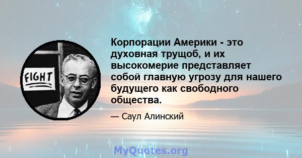 Корпорации Америки - это духовная трущоб, и их высокомерие представляет собой главную угрозу для нашего будущего как свободного общества.