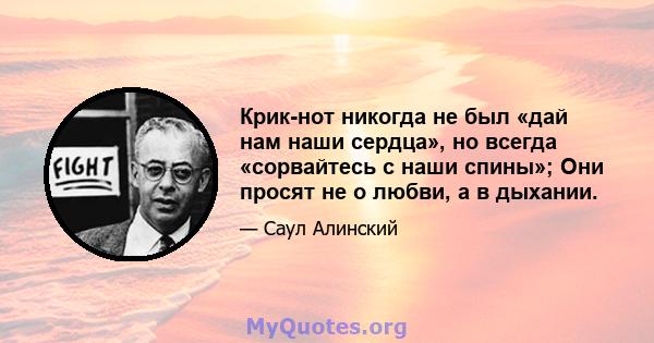 Крик-нот никогда не был «дай нам наши сердца», но всегда «сорвайтесь с наши спины»; Они просят не о любви, а в дыхании.