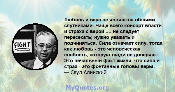 Любовь и вера не являются общими спутниками. Чаще всего консорт власти и страха с верой .... не следует пересекать; нужно уважать и подчиняться. Сила означает силу, тогда как любовь - это человеческая слабость, которую