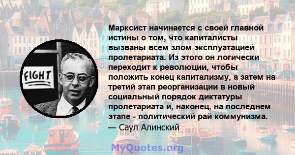 Марксист начинается с своей главной истины о том, что капиталисты вызваны всем злом эксплуатацией пролетариата. Из этого он логически переходит к революции, чтобы положить конец капитализму, а затем на третий этап