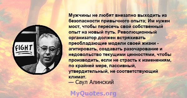 Мужчины не любят внезапно выходить из безопасности привычного опыта; Им нужен мост, чтобы пересечь свой собственный опыт на новый путь. Революционный организатор должен встряхивать преобладающие модели своей жизни -