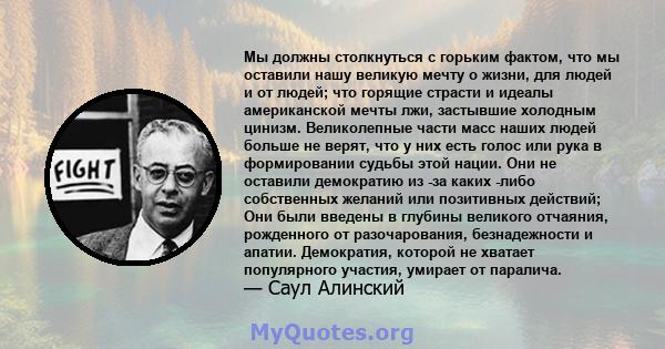 Мы должны столкнуться с горьким фактом, что мы оставили нашу великую мечту о жизни, для людей и от людей; что горящие страсти и идеалы американской мечты лжи, застывшие холодным цинизм. Великолепные части масс наших